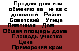 Продам дом или обменяю на 1-ю кв.с доплатой › Район ­ Советский › Улица ­ Лимонная › Дом ­ 53 › Общая площадь дома ­ 60 › Площадь участка ­ 15 › Цена ­ 3 000 000 - Приморский край, Владивосток г. Недвижимость » Дома, коттеджи, дачи продажа   . Приморский край,Владивосток г.